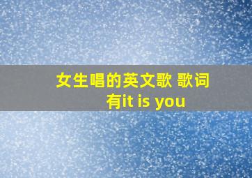 女生唱的英文歌 歌词有it is you